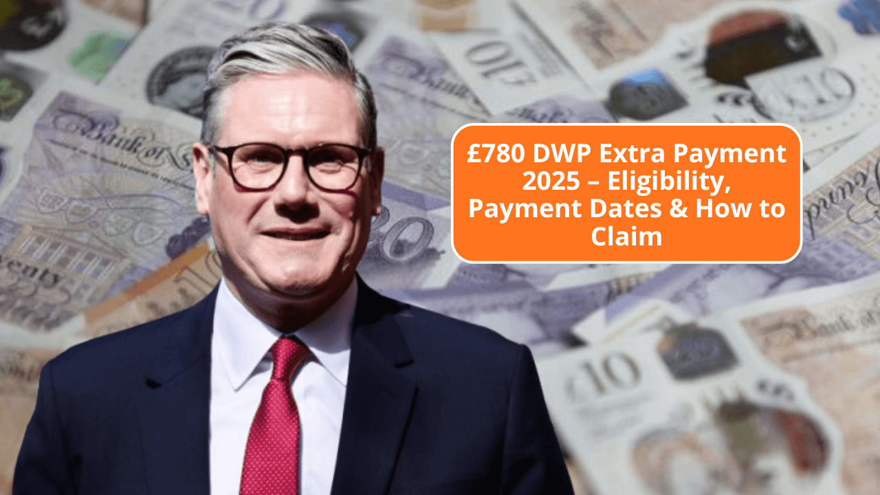 £780 DWP Extra Payment 2025 – Check Eligibility, Payment Dates & Full Details